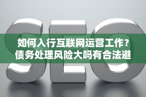 如何入行互联网运营工作？债务处理风险大吗有合法避坑指南？