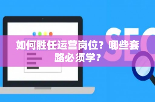 如何胜任运营岗位？哪些套路必须学？