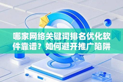 哪家网络关键词排名优化软件靠谱？如何避开推广陷阱妙招？