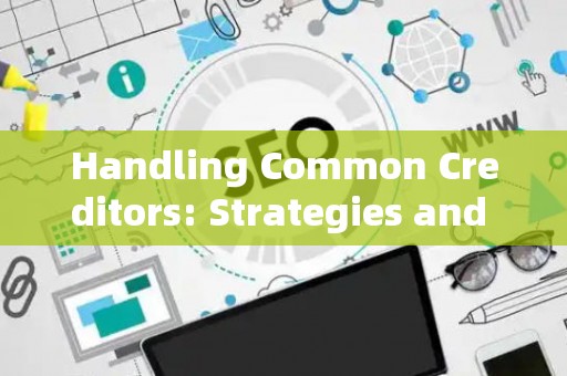 Handling Common Creditors: Strategies and Legal Risks